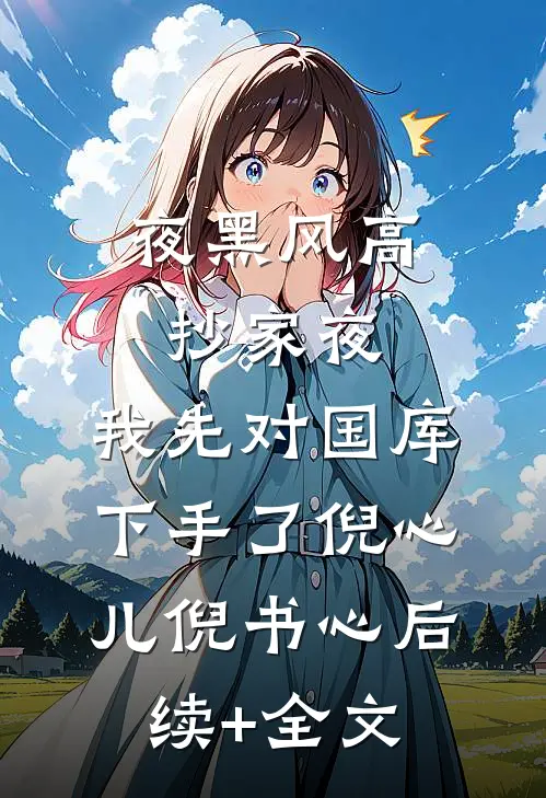 夜黑风高抄家夜，我先对国库下手了倪心儿倪书心后续+全文