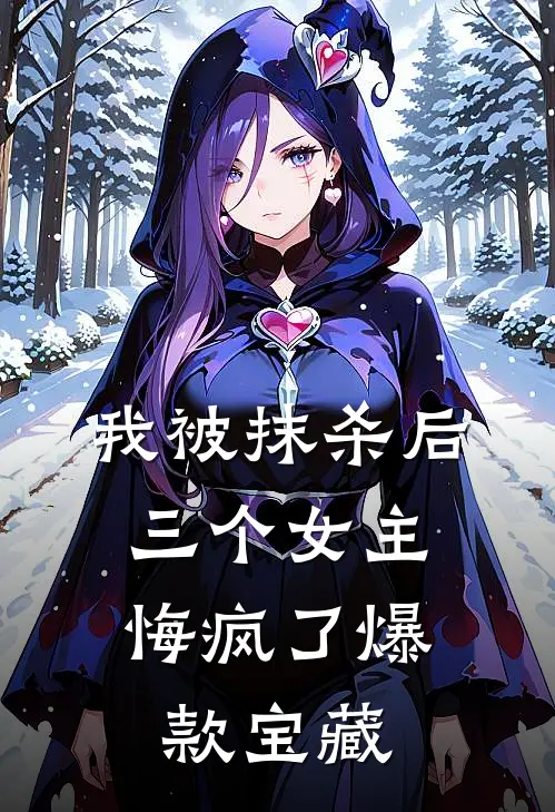 我被抹杀后，三个女主悔疯了爆款宝藏