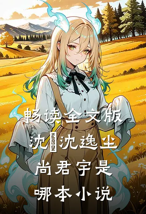 畅读全文版沈玥沈逸尘尚君宇是哪本小说