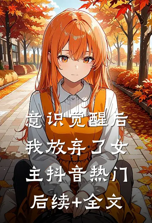 意识觉醒后，我放弃了女主抖音热门后续+全文