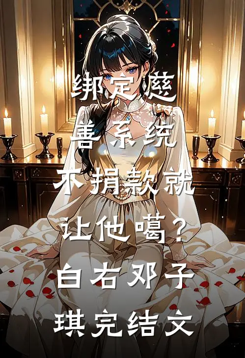绑定慈善系统，不捐款就让他噶？白右邓子琪完结文
