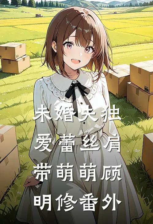 未婚夫独爱蕾丝肩带萌萌顾明修番外