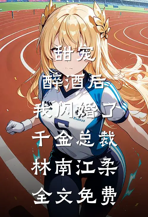 甜宠：醉酒后，我闪婚了千金总裁林南江柔全文免费