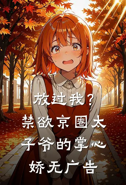 放过我？禁欲京圈太子爷的掌心娇无广告
