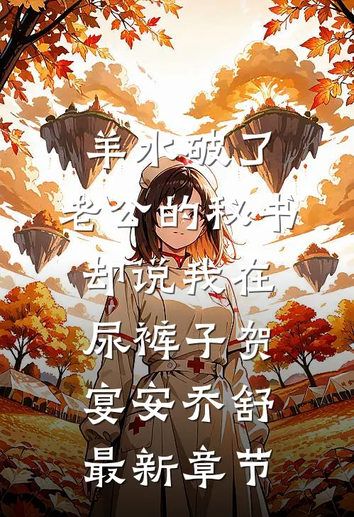 羊水破了，老公的秘书却说我在尿裤子贺宴安乔舒最新章节