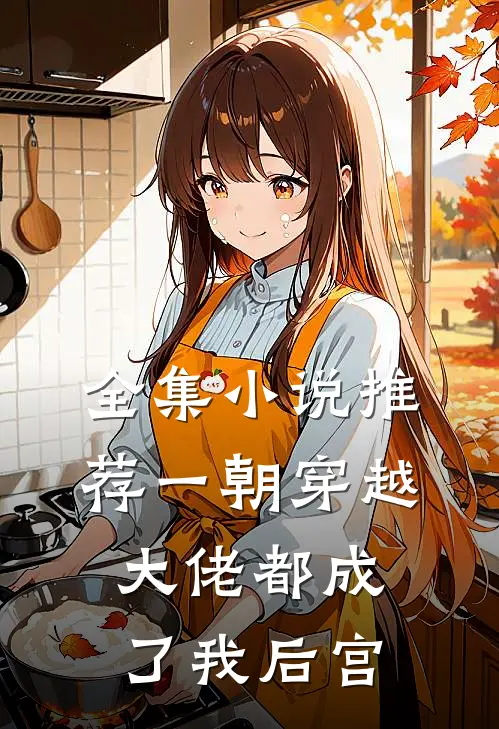 全集小说推荐一朝穿越，大佬都成了我后宫