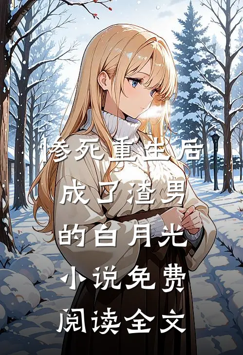 惨死重生后，成了渣男的白月光小说免费阅读全文
