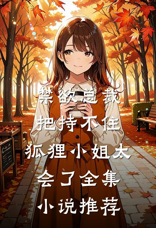 禁欲总裁把持不住，狐狸小姐太会了全集小说推荐