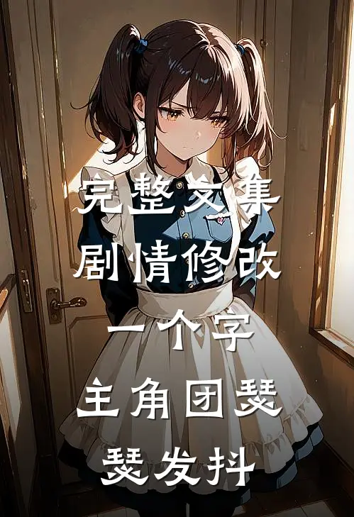 完整文集剧情修改一个字，主角团瑟瑟发抖