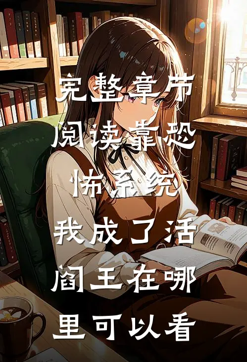 完整章节阅读靠恐怖系统,我成了活阎王在哪里可以看