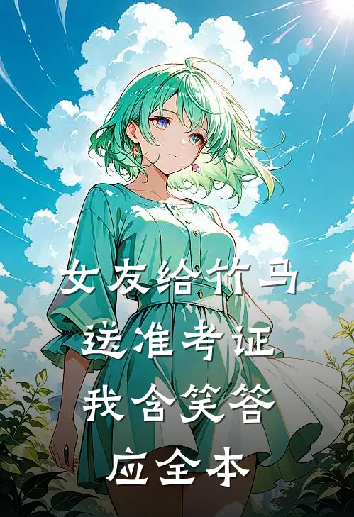 女友给竹马送准考证，我含笑答应全本