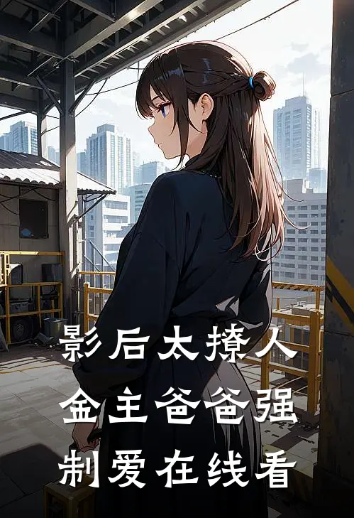 影后太撩人，金主爸爸强制爱在线看