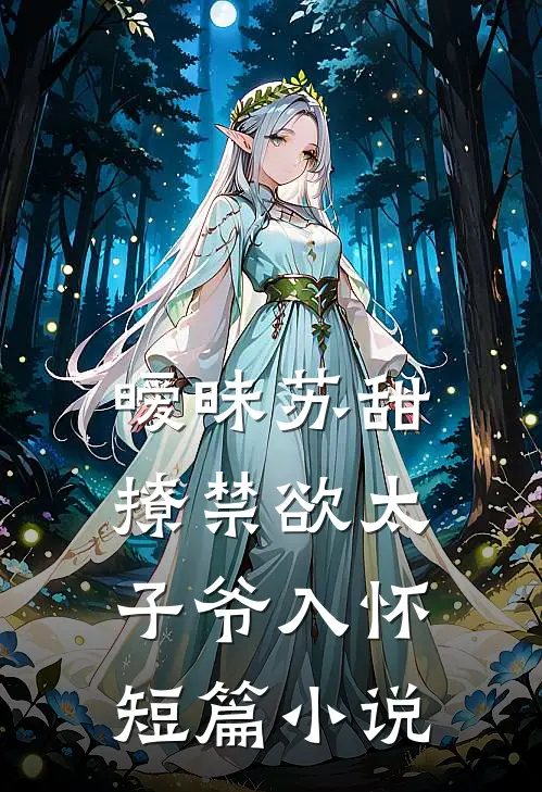 暧昧苏甜：撩禁欲太子爷入怀短篇小说