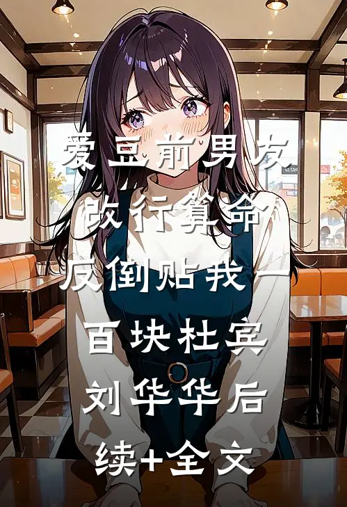 爱豆前男友改行算命，反倒贴我一百块杜宾刘华华后续+全文