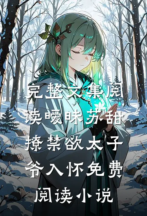 完整文集阅读暧昧苏甜:撩禁欲太子爷入怀免费阅读小说