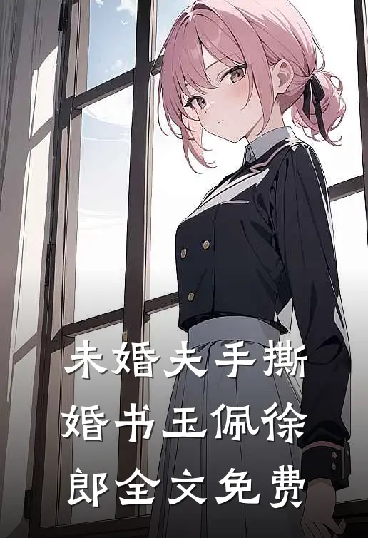 未婚夫手撕婚书玉佩徐郎全文免费