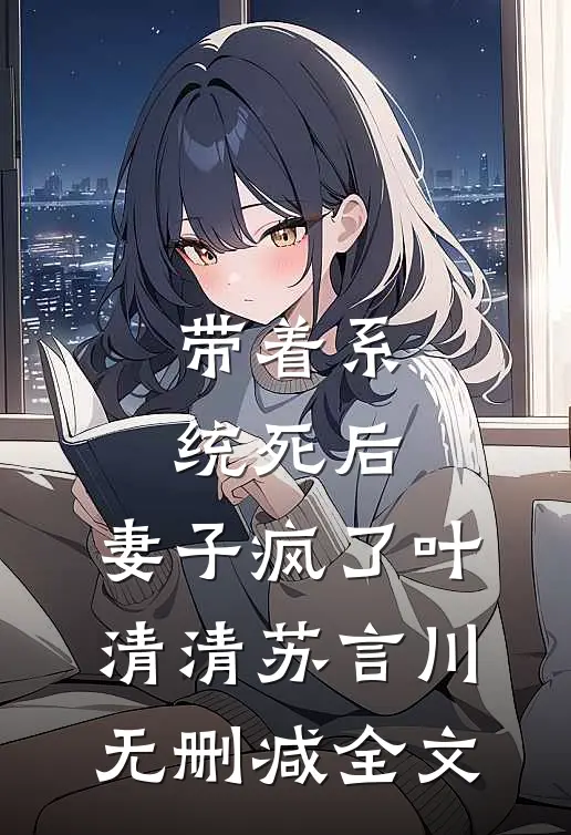 带着系统死后，妻子疯了叶清清苏言川无删减全文