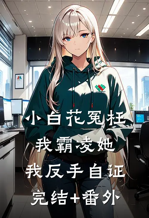 小白花冤枉我霸凌她，我反手自证完结+番外