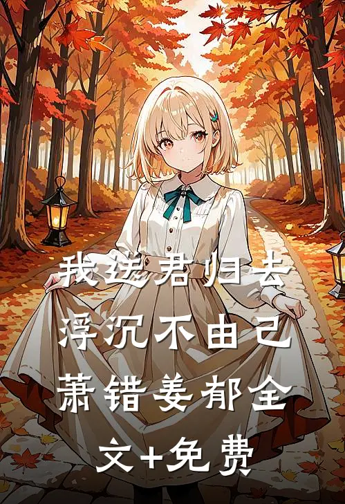 我送君归去，浮沉不由己萧错姜郁全文+免费