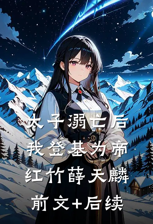 太子溺亡后，我登基为帝红竹薛天麟前文+后续