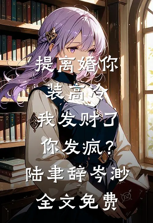 提离婚你装高冷，我发财了你发疯？陆聿辞岑渺全文免费