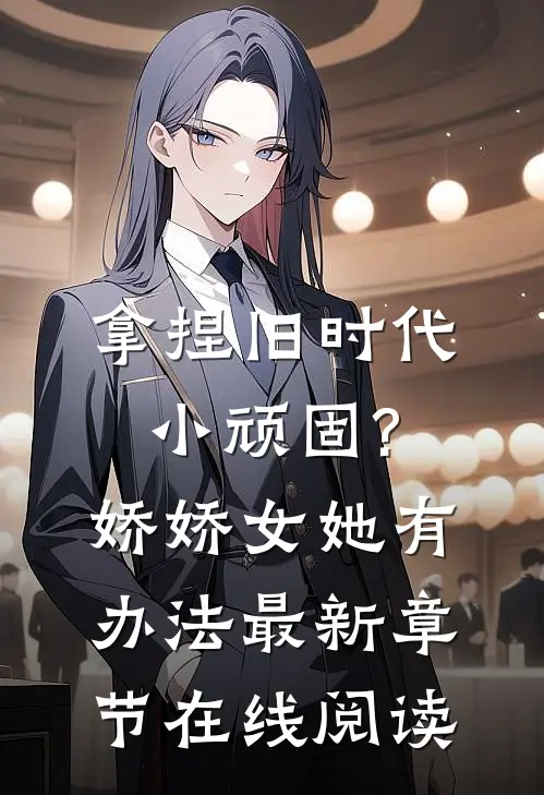 拿捏旧时代小顽固?娇娇女她有办法最新章节在线阅读