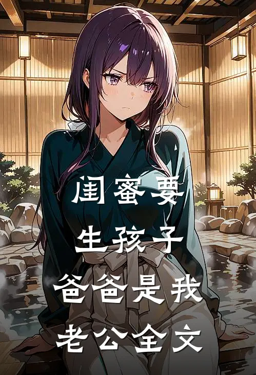 闺蜜要生孩子，爸爸是我老公全文