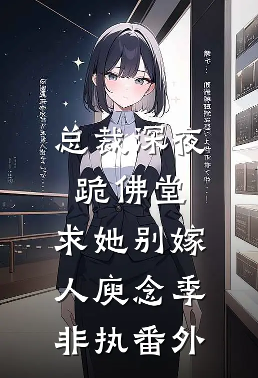总裁深夜跪佛堂：求她别嫁人庾念季非执番外