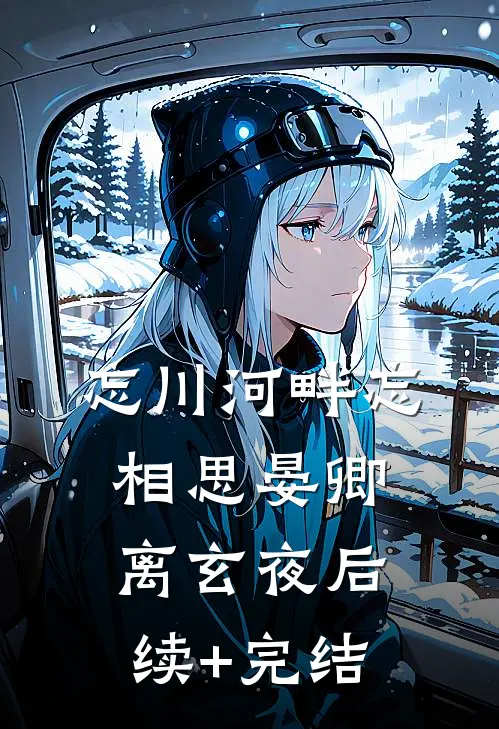 忘川河畔忘相思晏卿离玄夜后续+完结