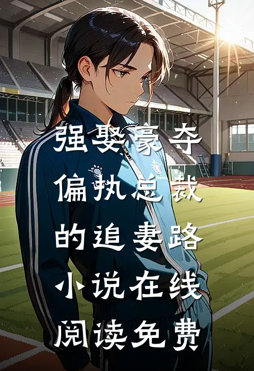 强娶豪夺：偏执总裁的追妻路小说在线阅读免费
