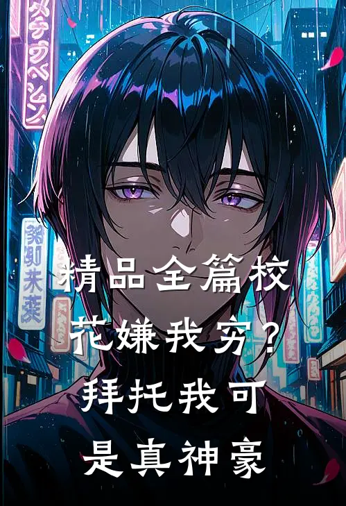 精品全篇校花嫌我穷？拜托我可是真神豪