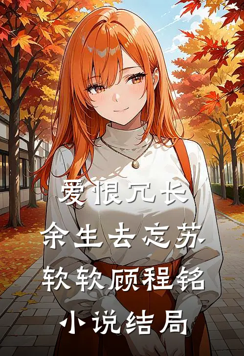爱恨冗长，余生去忘苏软软顾程铭小说结局