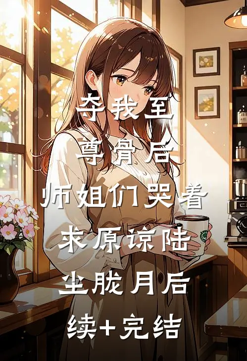 夺我至尊骨后，师姐们哭着求原谅陆尘胧月后续+完结