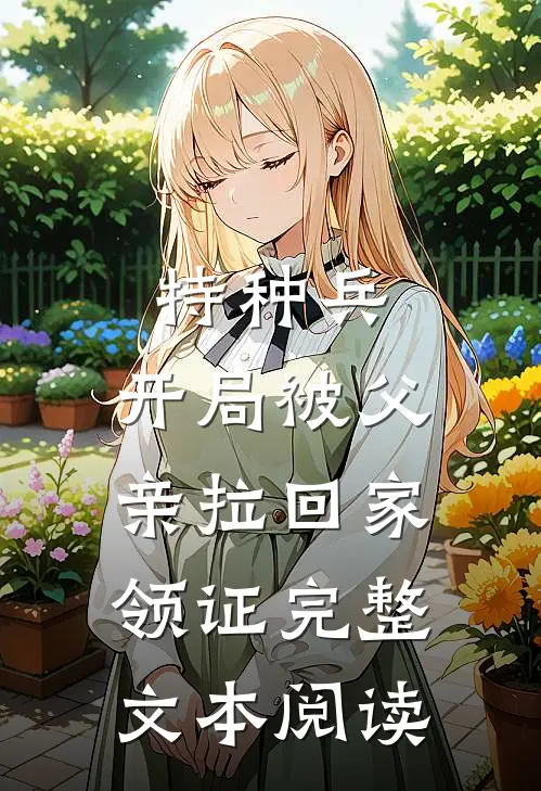 特种兵：开局被父亲拉回家领证完整文本阅读