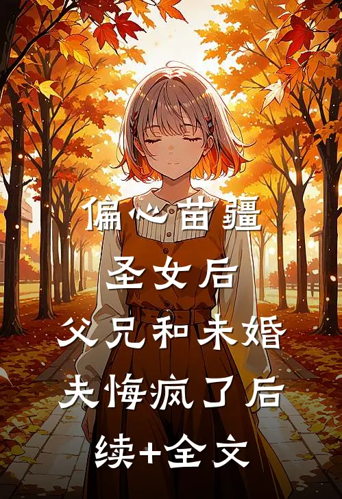 偏心苗疆圣女后，父兄和未婚夫悔疯了后续+全文