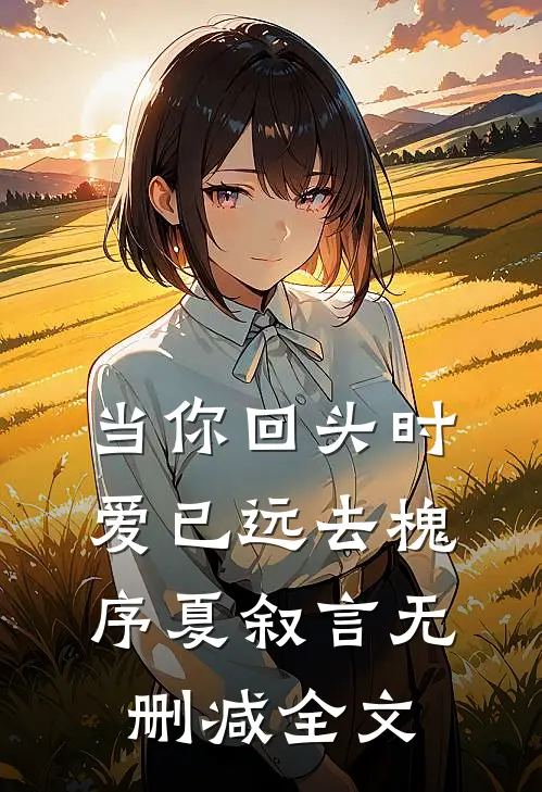 当你回头时爱已远去槐序夏叙言无删减全文