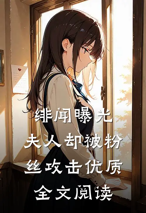 绯闻曝光，夫人却被粉丝攻击优质全文阅读