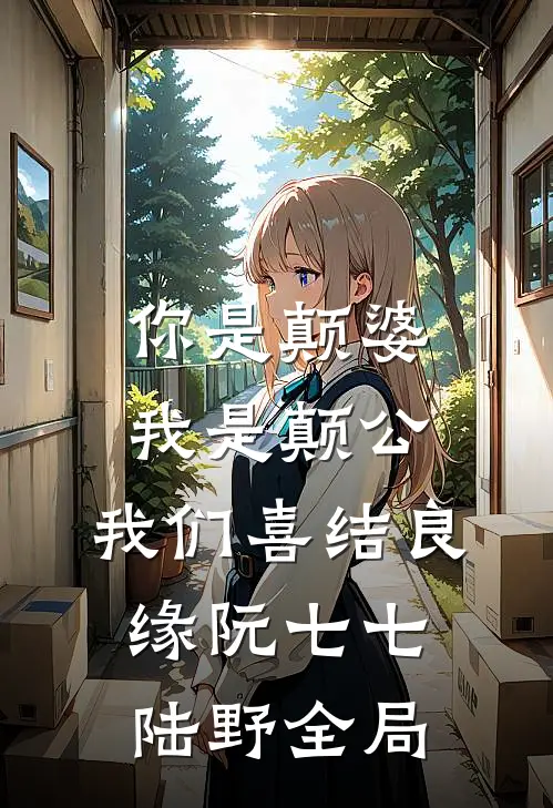 你是颠婆，我是颠公，我们喜结良缘阮七七陆野全局