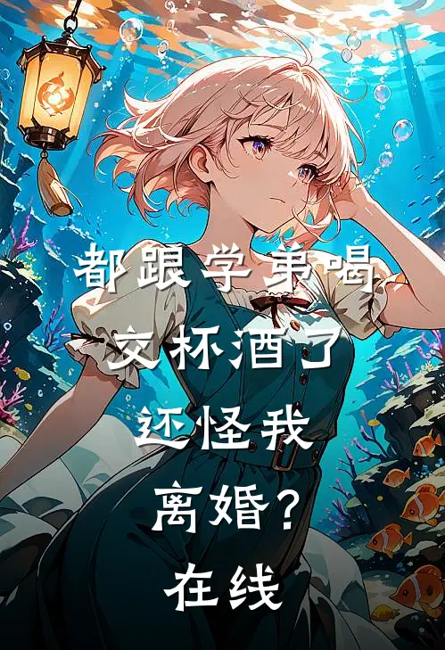 都跟学弟喝交杯酒了，还怪我离婚？在线