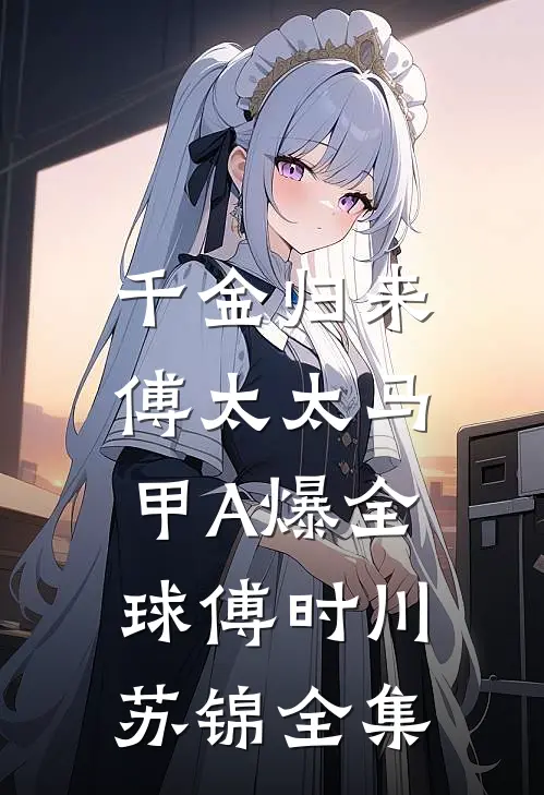 千金归来：傅太太马甲A爆全球傅时川苏锦全集