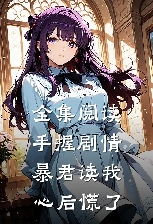 全集阅读手握剧情：暴君读我心后慌了