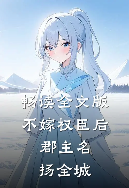 畅读全文版不嫁权臣后，郡主名扬全城
