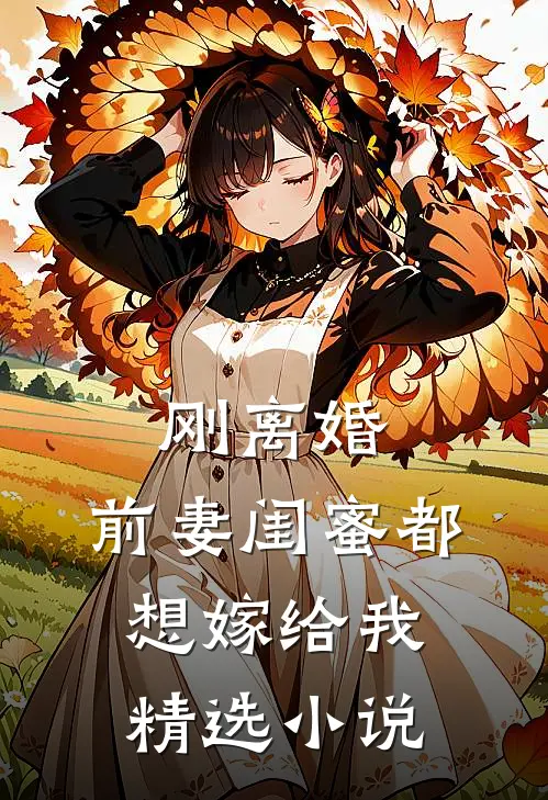 刚离婚，前妻闺蜜都想嫁给我精选小说