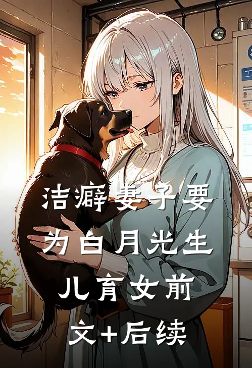 洁癖妻子要为白月光生儿育女前文+后续