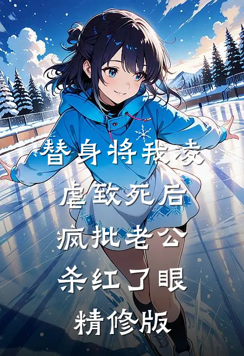 替身将我凌虐致死后，疯批老公杀红了眼精修版