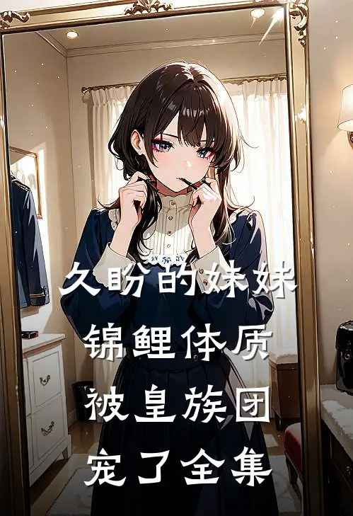 久盼的妹妹锦鲤体质，被皇族团宠了全集