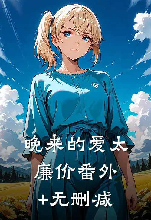 晚来的爱太廉价番外+无删减