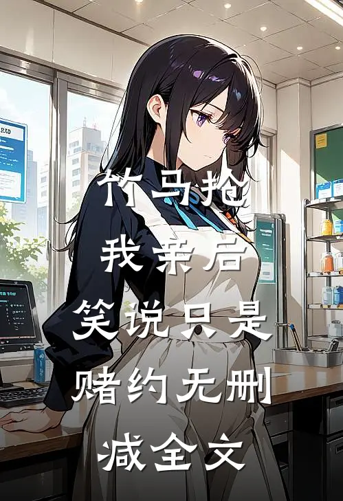 竹马抢我亲后，笑说只是赌约无删减全文