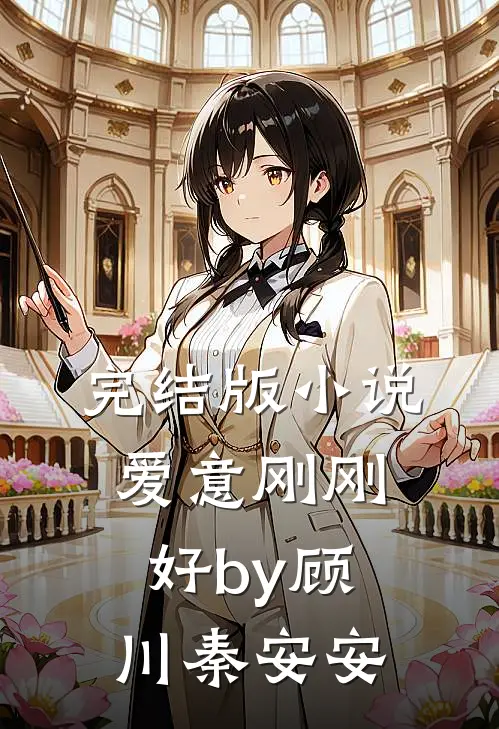 完结版小说爱意刚刚好by顾川秦安安