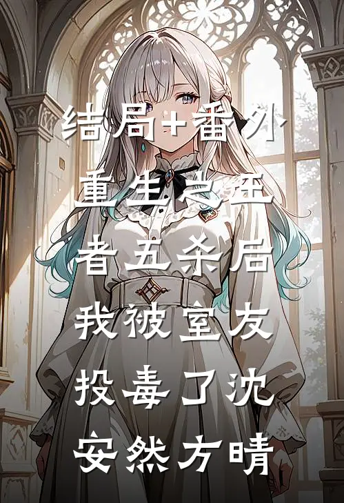结局+番外重生之王者五杀后我被室友投毒了沈安然方晴